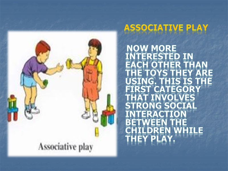 Associative play     now more interested in each other than the